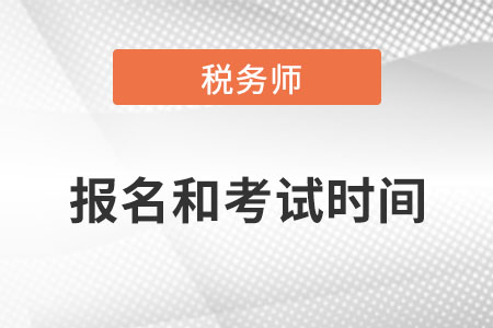 稅務(wù)師報(bào)名和考試時(shí)間都是在哪天？