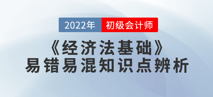 學(xué)習(xí)干貨：2022年《經(jīng)濟(jì)法基礎(chǔ)》易錯(cuò)易混知識點(diǎn)辨析