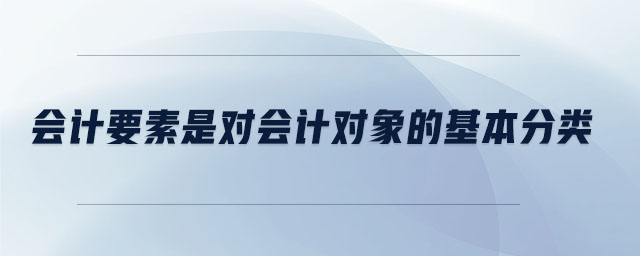 會計要素是對會計對象的基本分類