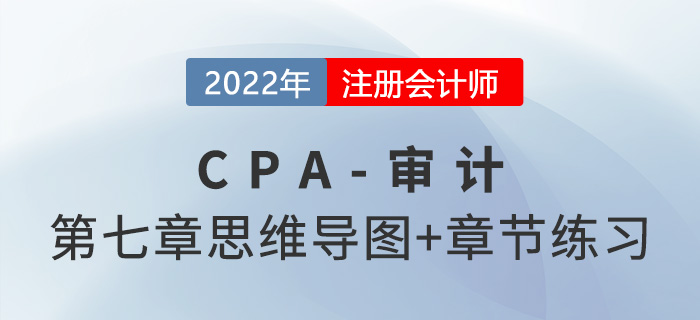 2022年注冊(cè)會(huì)計(jì)師《審計(jì)》第七章思維導(dǎo)圖+章節(jié)練習(xí)