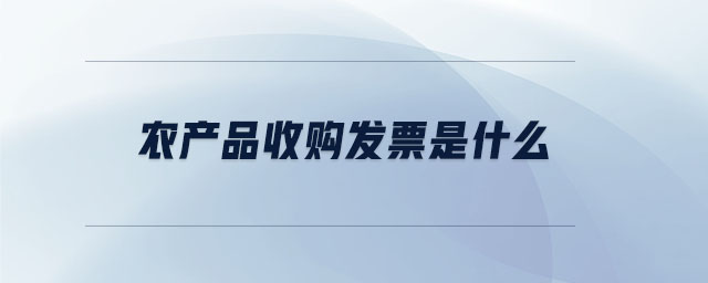 農(nóng)產(chǎn)品收購(gòu)發(fā)票是什么