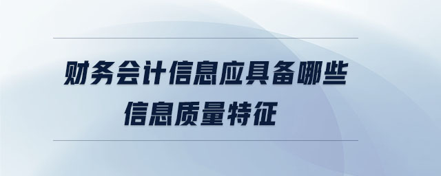 財(cái)務(wù)會(huì)計(jì)信息應(yīng)具備哪些信息質(zhì)量特征