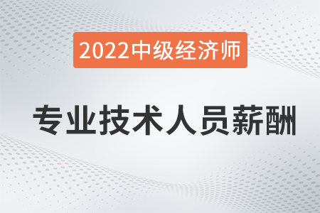 專業(yè)技術(shù)人員薪酬_2022中級經(jīng)濟師人力資源知識點