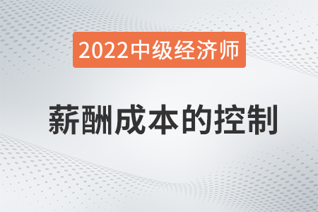 薪酬成本的控制_2022中級(jí)經(jīng)濟(jì)師人力資源知識(shí)點(diǎn)