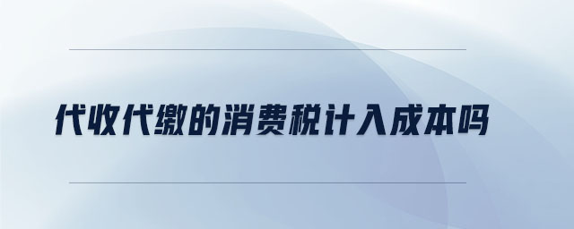 代收代繳的消費稅計入成本嗎