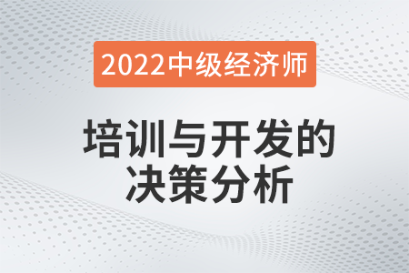 培訓(xùn)與開(kāi)發(fā)的決策分析_2022中級(jí)經(jīng)濟(jì)師人力資源知識(shí)點(diǎn)