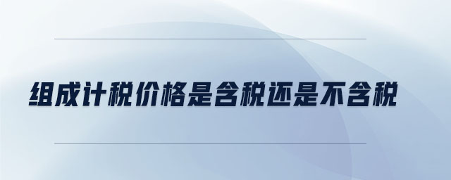 組成計(jì)稅價(jià)格是含稅還是不含稅