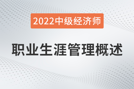 職業(yè)生涯管理概述_2022中級(jí)經(jīng)濟(jì)師人力資源知識(shí)點(diǎn)