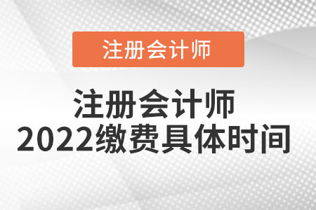 注冊(cè)會(huì)計(jì)師2022繳費(fèi)具體時(shí)間