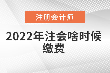 2022年注會(huì)啥時(shí)候繳費(fèi)