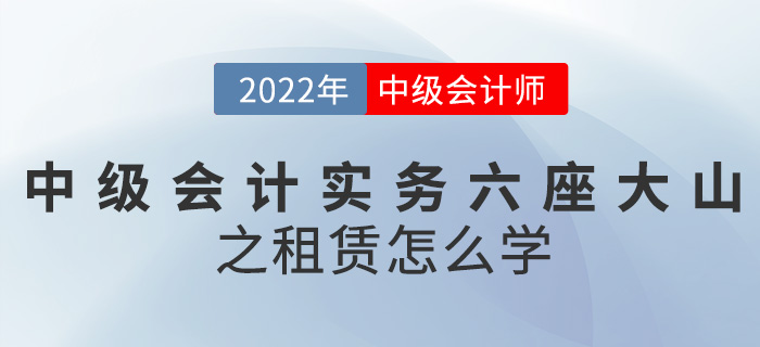 干貨,！2022中級會計實務(wù)六座大山之租賃怎么學(xué)？