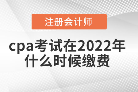 cpa考試在2022年什么時候繳費(fèi)