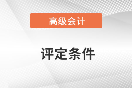 廣東高級會計(jì)師職稱評定條件