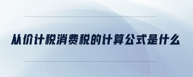 從價(jià)計(jì)稅消費(fèi)稅的計(jì)算公式是什么