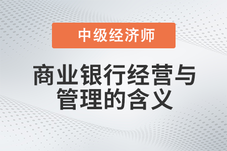 商業(yè)銀行經(jīng)營(yíng)與管理的含義_2022中級(jí)經(jīng)濟(jì)師金融備考知識(shí)點(diǎn)