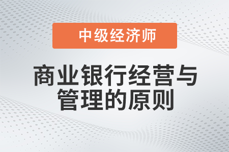 商業(yè)銀行經(jīng)營與管理的原則_2022中級經(jīng)濟(jì)師金融備考知識點