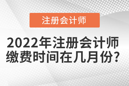 2022年注冊會計師繳費(fèi)時間在幾月份