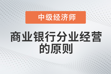 商業(yè)銀行分業(yè)經(jīng)營(yíng)的原則_2022中級(jí)經(jīng)濟(jì)師金融備考知識(shí)點(diǎn)