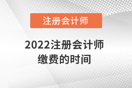 2022注冊會計(jì)師繳費(fèi)的時間