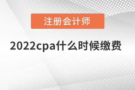 2022cpa什么時(shí)候繳費(fèi)