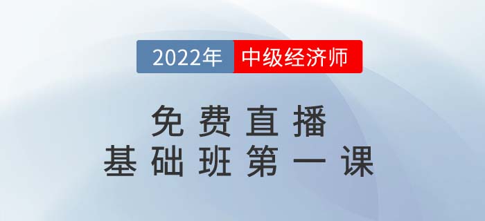 直播提醒：2022年中級經(jīng)濟師基礎(chǔ)班第一課開講了,！