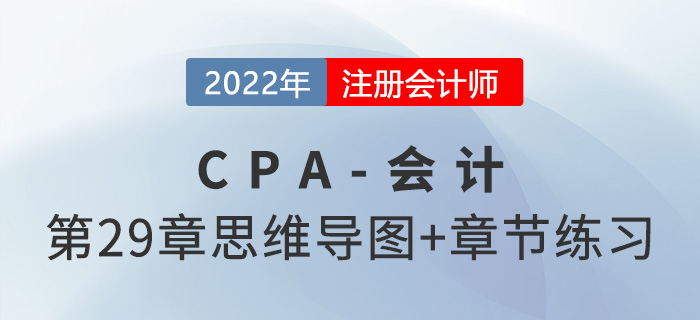 2022年注會(huì)《會(huì)計(jì)》第二十九章思維導(dǎo)圖+章節(jié)練習(xí)