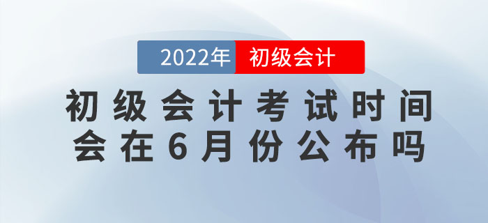 2022年初級(jí)會(huì)計(jì)考試時(shí)間會(huì)在6月份公布嗎？