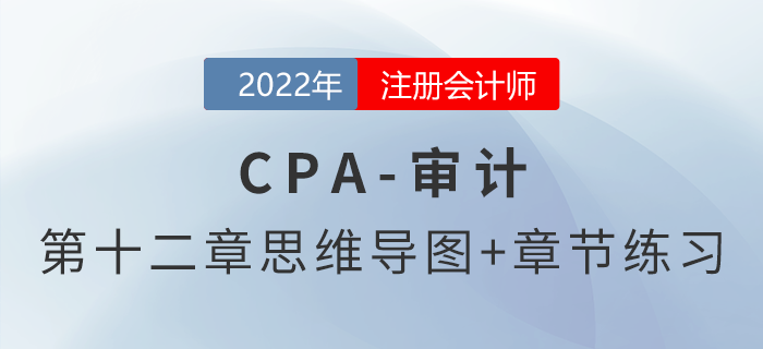 2022年注冊(cè)會(huì)計(jì)師《審計(jì)》第十二章思維導(dǎo)圖+章節(jié)練習(xí)