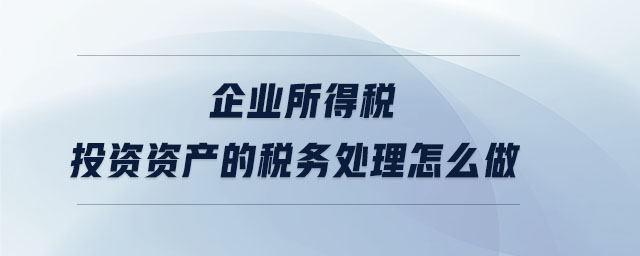 企業(yè)所得稅投資資產(chǎn)的稅務處理怎么做