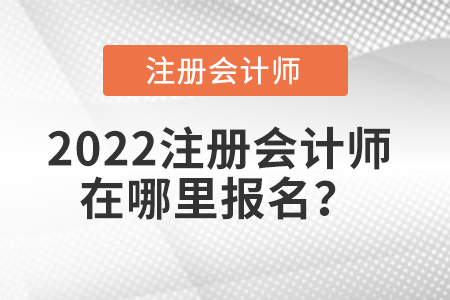 2022注冊(cè)會(huì)計(jì)師在哪里報(bào)名