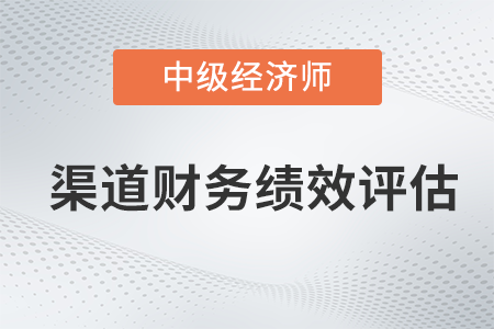 渠道財(cái)務(wù)績(jī)效評(píng)估_2022中級(jí)經(jīng)濟(jì)師工商預(yù)習(xí)備考知識(shí)點(diǎn)