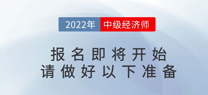 2022年中級(jí)經(jīng)濟(jì)師報(bào)名即將開(kāi)始，請(qǐng)考生做好以下準(zhǔn)備,！