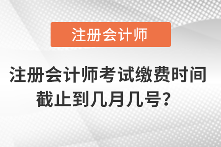 注冊(cè)會(huì)計(jì)師考試?yán)U費(fèi)時(shí)間截止到幾月幾號(hào)？