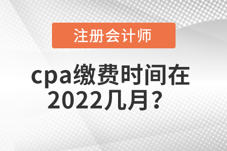 cpa繳費(fèi)時間在2022幾月