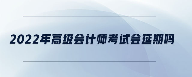 2022年高級會計師考試會延期嗎