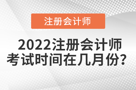 2022注冊(cè)會(huì)計(jì)師考試時(shí)間在幾月份