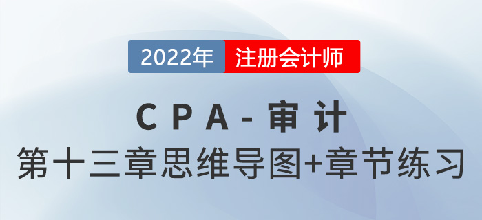 2022年注冊(cè)會(huì)計(jì)師《審計(jì)》第十三章思維導(dǎo)圖+章節(jié)練習(xí)