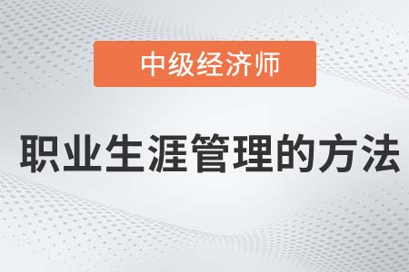 職業(yè)生涯管理的方法_2022中級經(jīng)濟(jì)師人力資源知識點(diǎn)