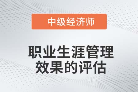 職業(yè)生涯管理效果的評估_2022中級經(jīng)濟(jì)師人力資源知識點