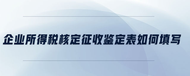 企業(yè)所得稅核定征收鑒定表如何填寫