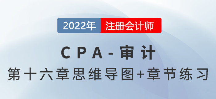 2022年注冊(cè)會(huì)計(jì)師《審計(jì)》第十六章思維導(dǎo)圖+章節(jié)練習(xí)