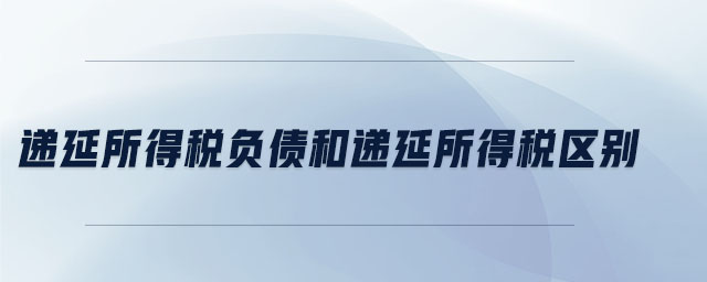 遞延所得稅負債和遞延所得稅區(qū)別