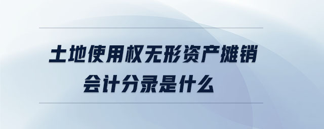 土地使用權(quán)無(wú)形資產(chǎn)攤銷會(huì)計(jì)分錄是什么