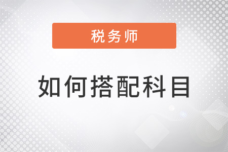 稅務(wù)師考試如何搭配科目,？