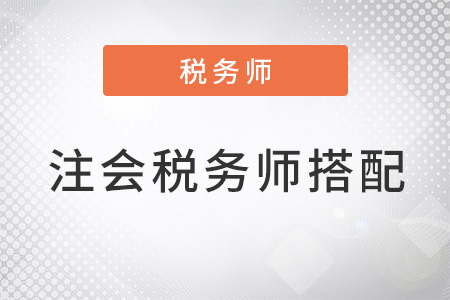 注會和稅務(wù)師怎么搭配考試科目