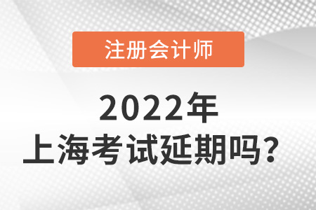 2022年上海市松江區(qū)注冊(cè)會(huì)計(jì)師考試延期嗎,？