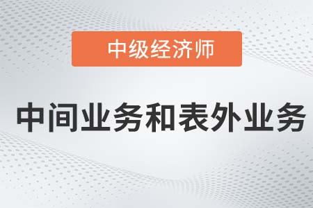 中間業(yè)務和表外業(yè)務_2022中級經濟師金融備考知識點