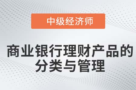 商業(yè)銀行理財(cái)產(chǎn)品的分類與管理_2022中級(jí)經(jīng)濟(jì)師金融知識(shí)點(diǎn)