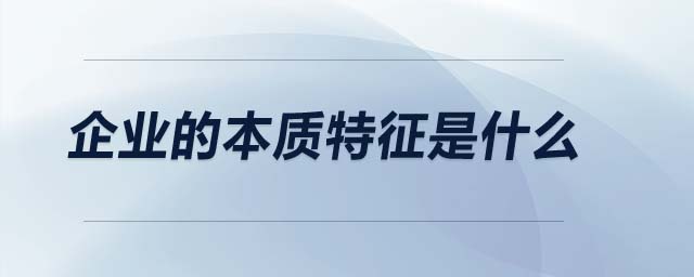 企業(yè)的本質(zhì)特征是什么