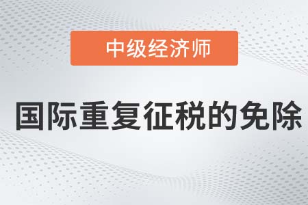 國際重復(fù)征稅的免除_2022中級經(jīng)濟(jì)師財稅備考知識點